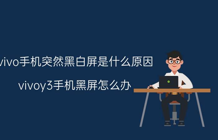 vivo手机突然黑白屏是什么原因 vivoy3手机黑屏怎么办？